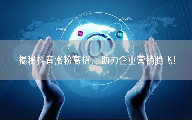 揭秘抖音涨粉高招，助力企业营销腾飞！