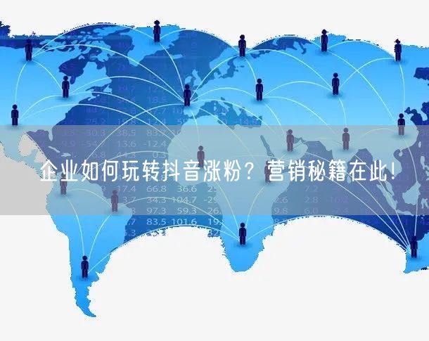 企业如何玩转抖音涨粉？营销秘籍在此！