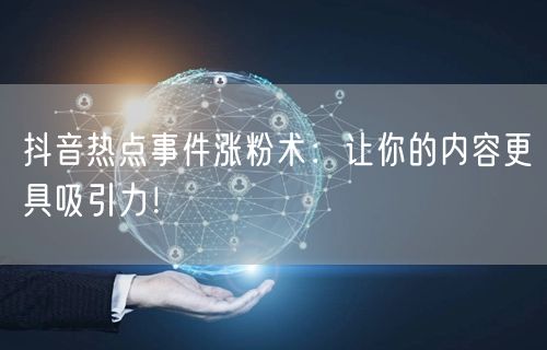 抖音热点事件涨粉术：让你的内容更具吸引力