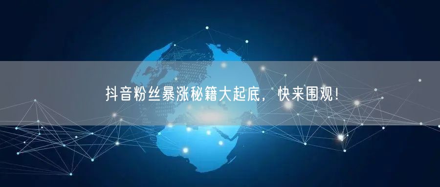 抖音粉丝暴涨秘籍大起底，快来围观！