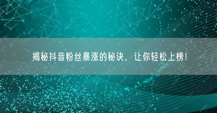 揭秘抖音粉丝暴涨的秘诀，让你轻松上榜！
