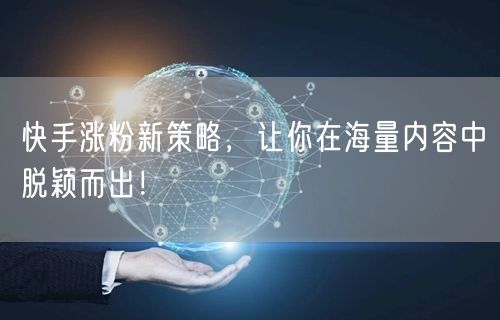 快手涨粉新策略，让你在海量内容中脱颖而出！